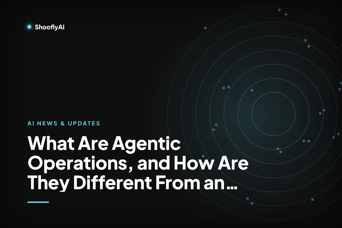 What Are Agentic Operations, and How Are They Different From an Agentic OS? | ShooflyAI