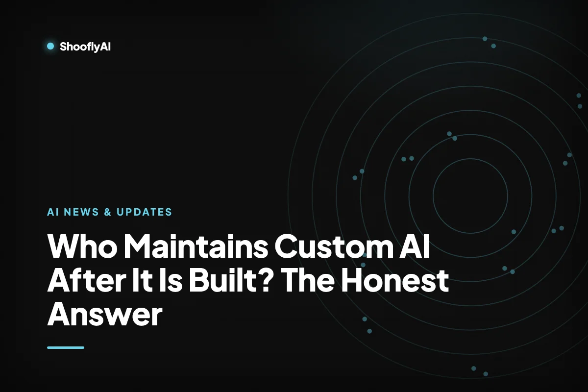 Who Maintains Custom AI After It Is Built? The Honest Answer — ShooflyAI